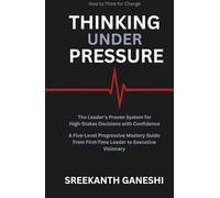 THINKING UNDER PRESSURE: The Leader's Proven System for Making High-Stakes Decisions with Confidence A Five-Level Progressive Mastery Guide - From ... Executive Visionary (How to Think for Change)