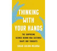 Thinking with Your Hands: The Surprising Science Behind How Gestures Shape Our Thoughts