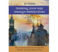 Thinking Your Way Through Watercolors: Thoughts to Inspire You to be Fearless in Your Art