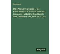 Third Annual Convention of the American Board of Transportation and Commerce, Held at the Grand Pacific Hotel, December 15th, 16th, 17th, 1875
