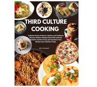 THIRD CULTURE COOKING: A Global Fusion of Flavors, Stories, and Traditions - Discover Modern Recipes that Unite Cultures, Redefine Comfort Food, and Transform Your Kitchen into a World of Taste.