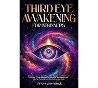 Third Eye Awakening for Beginners: Discover How to Open Your Inner Eye, Strengthen Your Intuition, Quiet the Noise of the Mind, and Experience Clarity, Purpose, and Spiritual Awakening