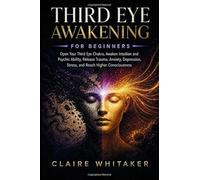 Third Eye Awakening for Beginners: Open Your Third Eye Chakra, Awaken Intuition and Psychic Ability, Release Trauma, Anxiety, Depression, Stress, and Reach Higher Consciousness
