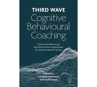 Third Wave Cognitive Behavioural Coaching: Contextual, Behavioural and Neuroscience Approaches for Evidence Based Coaches