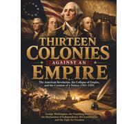 Thirteen Colonies Against an Empire: The American Revolution, the Collapse of Empire, and the Creation of a Nation (1763-1789)