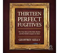 Thirteen Perfect Fugitives: The True Story of the Mob, Murder, and the World's Largest Art Heist
