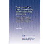 Thirteen Sermons on Crimes of an Enormous Nature and the Crimes of Public Men: Embracing 1. Hypocracy and Cruelty, 2. Drunkenness, 3. Bribery, 4. The ... 12. Parsons and Tithes, 13. Good Frid