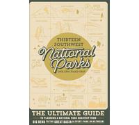 Thirteen Southwest National Parks: One Epic Roadtrip: The Ultimate Guide To Planning A National Park Roadtrip From Big Bend To The Great Basin & Everything In Between
