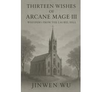 Thirteen Wishes of Arcane Mage III: Whispers from the Laurel Hill (Thirteen Wishes of the Arcane Mage)