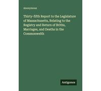 Thirty-fifth Report to the Legislature of Massachusetts, Relating to the Registry and Return of Briths, Marriages, and Deaths in the Commonwelth