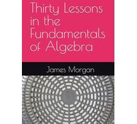 Thirty Lessons in the Fundamentals of Algebra