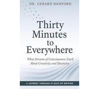 Thirty Minutes to Everywhere: What Streams of Consciousness Teach About Creativity and Discovery - A Journey Through 47 Days of Writing
