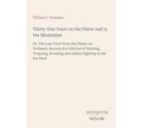 Thirty-One Years on the Plains and in the Mountains: Or, The Last Voice from the Plains: An Authentic Record of a Lifetime of Hunting, Trapping, Scouting and Indian Fighting in the Far West