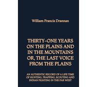 Thirty-One Years on the Plains and in the Mountains, or the Last Voice from the Plains: An Authentic Record of a Life Time of Hunting, Trapping, Scouting and Indian Fighting in the Far West