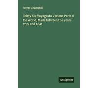 Thirty Six Voyages to Various Parts of the World, Made between the Years 1799 and 1841