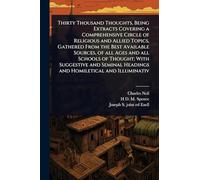 Thirty Thousand Thoughts, Being Extracts Covering a Comprehensive Circle of Religious and Allied Topics, Gathered From the Best Available Sources, of ... Headings and Homiletical and Illuminativ