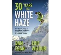 Thirty Years in a White Haze: Dan Egan's Story of Worldwide Adventure and the Evolution of Extreme Skiing