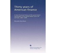 Thirty years of American finance: A short financial history of the government and people of the United States since the civil war, 1865-1896