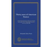 Thirty years of American finance: a short financial history of the government and people of the United States since the civil war, 1865-1896