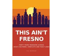 THIS AIN'T FRESNO: FORTY YEARS MANAGING ACROSS ASIA'S CULTURES, CONFLICTS AND FAULT LINES