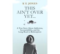 This Ain't Over Yet: A True Story about Addiction, Accountability, and the Long Road to Redemption