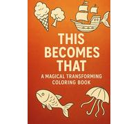 This Becomes That: A Magical Transforming Coloring Book