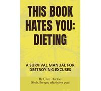 THIS BOOK HATES YOU: DIETING: A SURVIVAL MANUAL FOR DESTROYING EXCUSES