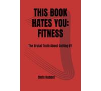 THIS BOOK HATES YOU: FITNESS: The Brutal Truth About Getting Fit