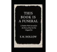 This Book Is a Funeral: A Shadow Work Journal for the Parts of You No One Clapped For