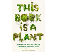 This Book is a Plant: How to Grow, Learn and Radically Engage with the Natural World (Wellcome Collection)