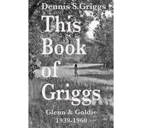This Book of Griggs: Glenn & Goldie 1939-1960 (Montana back to the Muddy River. The Griggs Family in Three Parts!)