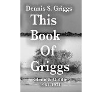 This Book of Griggs: Glenn & Goldie 1961-1971 (Montana back to the Muddy River. The Griggs Family in Three Parts!)