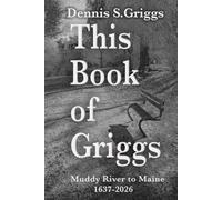 This Book of Griggs: Muddy River to Maine: 1637-2026: 3 (Montana back to the Muddy River. The Griggs Family in Three Parts!)