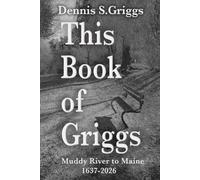 This Book of Griggs: Muddy River to Maine: 1637-2026 (Montana back to the Muddy River. The Griggs Family in Three Parts!)