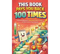 This Book Pays You Back 100 Times: A Practical Workbook to Build Better Money Habits and Take Control of Your Finances