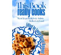 This Book Really Cooks - Volume 1: West Texas Writers and Artists Reflect on Food
