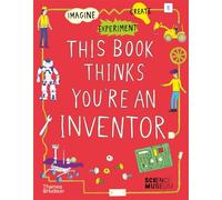 This Book Thinks You're an Inventor: Imagine • Experiment • Create: 3