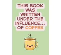 This Book Was Written Under the Influence… of Coffee - Funny Kawaii Coffee Lined Notebook: Cute Gift for Writers, Students & Coffee Addicts | ... | 6" x 9" College-Ruled | 120 Pages