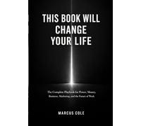 This Book Will Change Your Life: The Complete Playbook for Power, Money, Business, Marketing, and the Future of Work