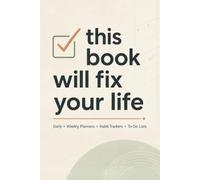 This Book Will Fix Your Life: Organize Your Days, Build Lasting Habits, and Get Things Done | 6×9 Inches, 200 Pages | Daily + Weekly Planners • Habit Trackers • To-Do Lists