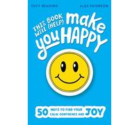 This Book Will (Help) Make You Happy: 50 Ways to Find Some Calm, Build Your Confidence and Make Yourself Smile