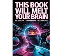 This Book Will Melt Your Brain: Bizarre Facts That Break the Universe