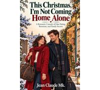 This Christmas, I’m Not Coming Home Alone: A Romantic Comedy of Fake Dating, Reunions, and Family Secrets