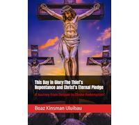 This Day in Glory: The Thief’s Repentance and Christ’s Eternal Pledge: A Journey from Despair to Divine Redemption