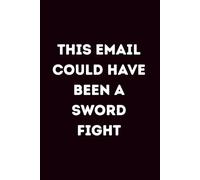 This Email Could Have Been A Sword Fight: Lined Journal | Funny Office Humor Notebook | Sarcastic Work Journal | Relatable Corporate Humor Journal for Meetings, Emails, and Surviving the Workday