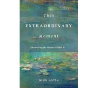 This Extraordinary Moment: Discovering the Miracle of What Is