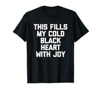 This Fills My Cold Black Heart With Joy - Humor divertido Camiseta