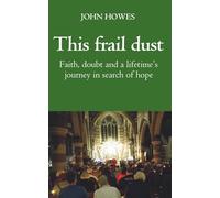 This frail dust: Faith, doubt, and a lifetime's journey in search of hope