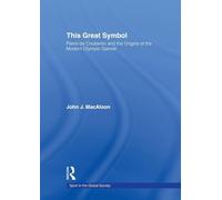 This Great Symbol: Pierre de Coubertin and the Origins of the Modern Olympic Games (Sport in the Global Society)