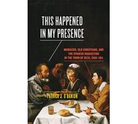 This Happened in My Presence: Moriscos, Old Christians, and the Spanish Inquisition in the Town of Deza, 1569-1611